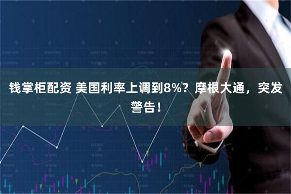 钱掌柜配资 美国利率上调到8%？摩根大通，突发警告！