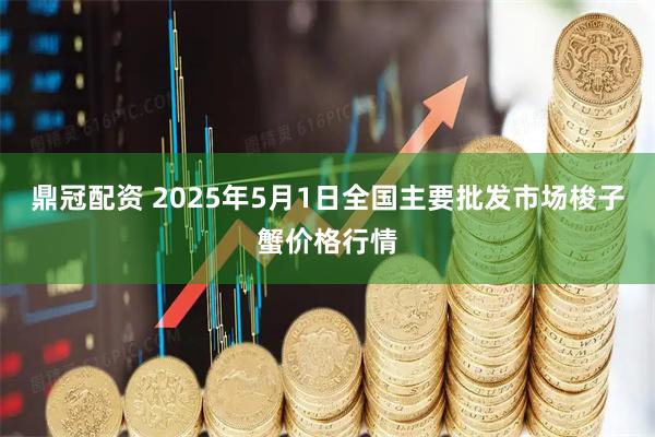 鼎冠配资 2025年5月1日全国主要批发市场梭子蟹价格行情