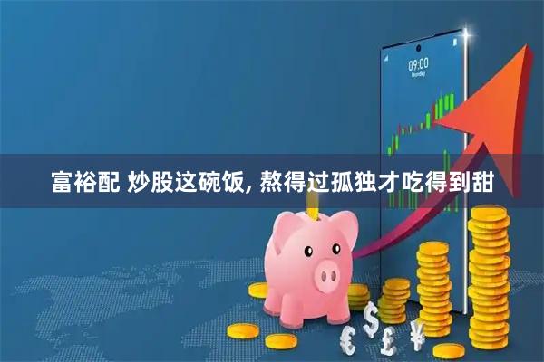 富裕配 炒股这碗饭, 熬得过孤独才吃得到甜